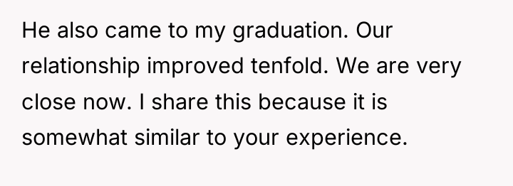 He also came to my graduation. Our relationship improved tenfold....