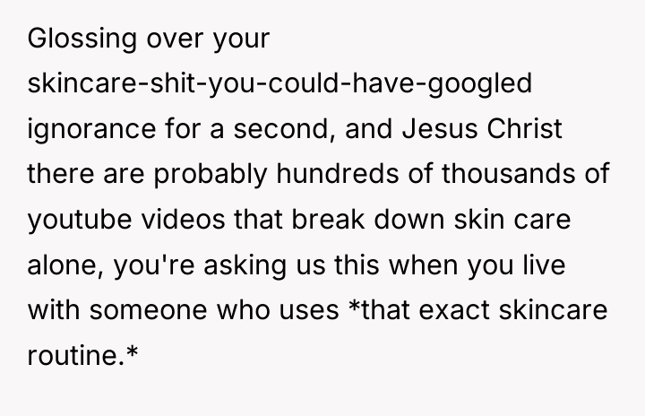 Glossing over your skincare-shit-you-could-have-googled ignorance for a second, and Jesus...