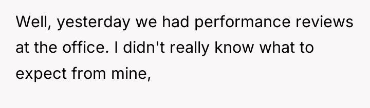 Well, yesterday we had performance reviews at the office. I...