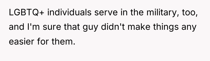 LGBTQ+ individuals serve in the military, too, and I'm sure...
