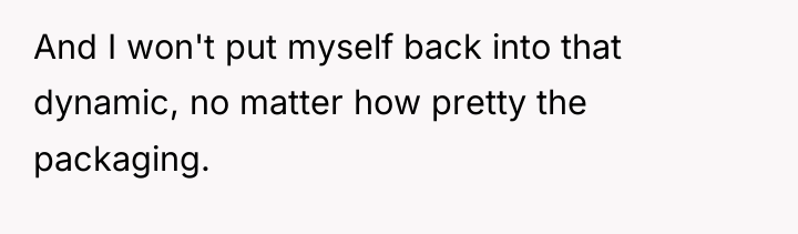 And I won't put myself back into that dynamic, no...