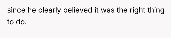 since he clearly believed it was the right thing to...