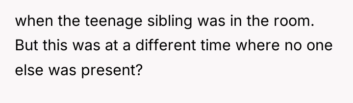 when the teenage sibling was in the room. But this...