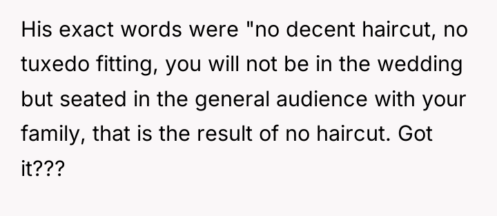 His exact words were "no decent haircut, no tuxedo fitting,...