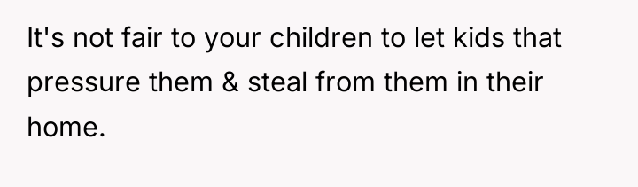 It's not fair to your children to let kids that...