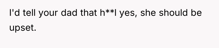 I'd tell your dad that h**l yes, she should be...