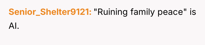 Senior_Shelter9121 "Ruining family peace" is AI.