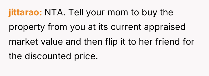 jittarao NTA. Tell your mom to buy the property from...
