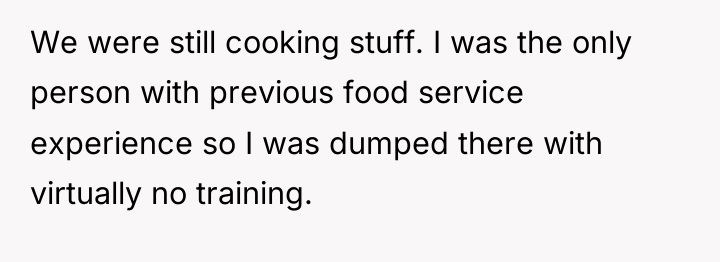 We were still cooking stuff. I was the only person...