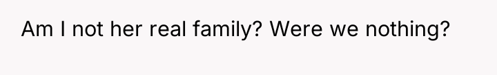 Am I not her real family? Were we nothing?