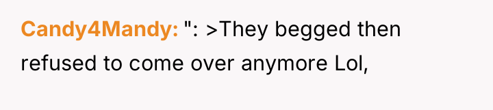 Candy4Mandy ": >They begged then refused to come over anymore...
