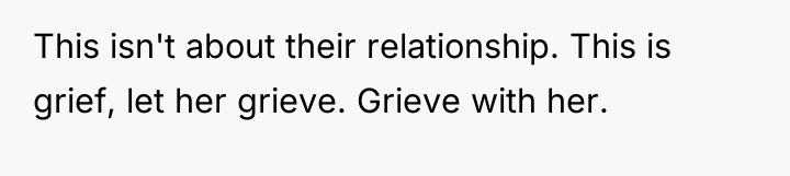 This isn't about their relationship. This is grief, let her...
