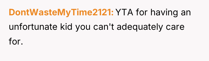DontWasteMyTime2121 YTA for having an unfortunate kid you can't adequately...