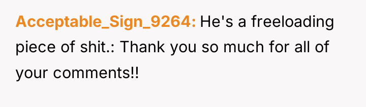 Acceptable_Sign_9264 He's a freeloading piece of shit.: Thank you so...