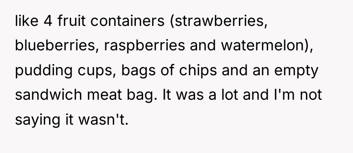 like 4 fruit containers (strawberries, blueberries, raspberries and watermelon), pudding...