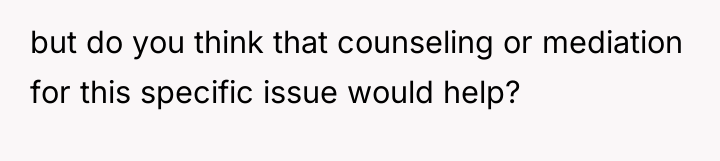 but do you think that counseling or mediation for this...
