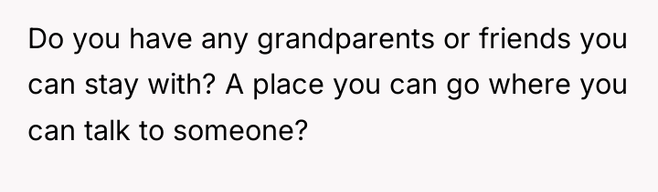 Do you have any grandparents or friends you can stay...