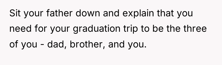 Sit your father down and explain that you need for...