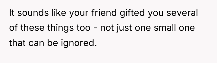 It sounds like your friend gifted you several of these...