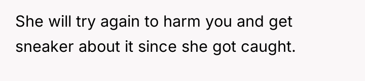 She will try again to harm you and get sneaker...