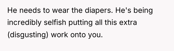 He needs to wear the diapers. He's being incredibly selfish...