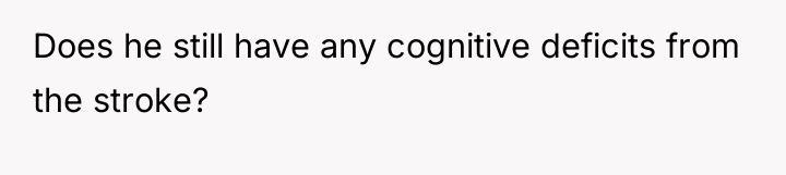 Does he still have any cognitive deficits from the stroke?