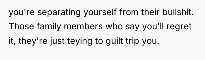 you're separating yourself from their bullshit. Those family members who...