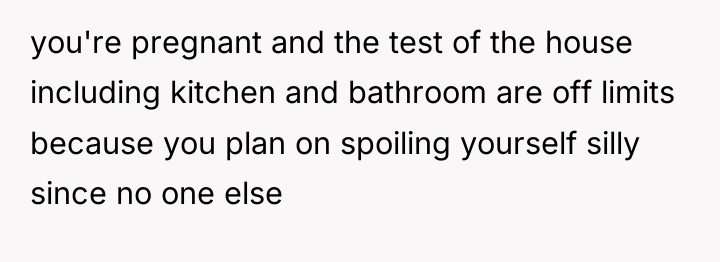 you're pregnant and the test of the house including kitchen...