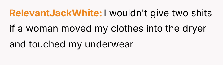RelevantJackWhite I wouldn't give two shits if a woman moved...