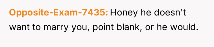 Opposite-Exam-7435 Honey he doesn't want to marry you, point blank,...