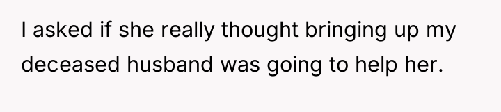 I asked if she really thought bringing up my deceased...