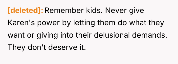 [deleted] Remember kids. Never give Karen's power by letting them...