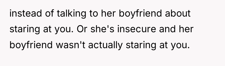 instead of talking to her boyfriend about staring at you....