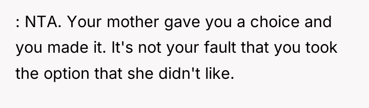 : NTA. Your mother gave you a choice and you...