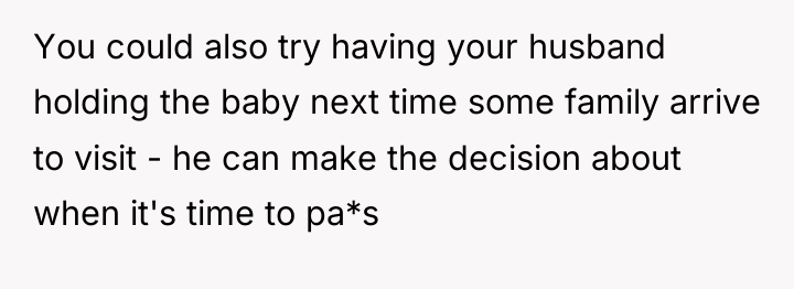 You could also try having your husband holding the baby...