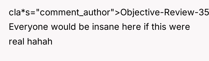 cla*s="comment_author">Objective-Review-359: Everyone would be insane here if this were real...