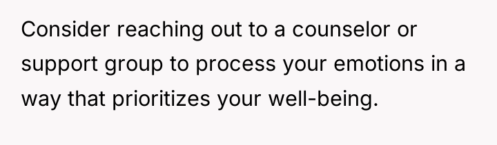 Consider reaching out to a counselor or support group to...