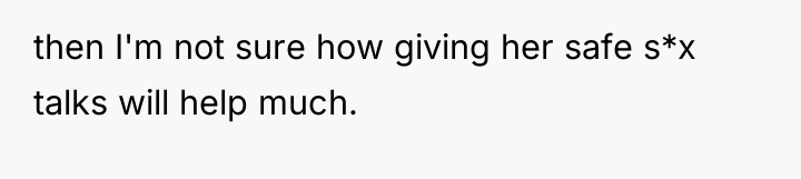 then I'm not sure how giving her safe s*x talks...