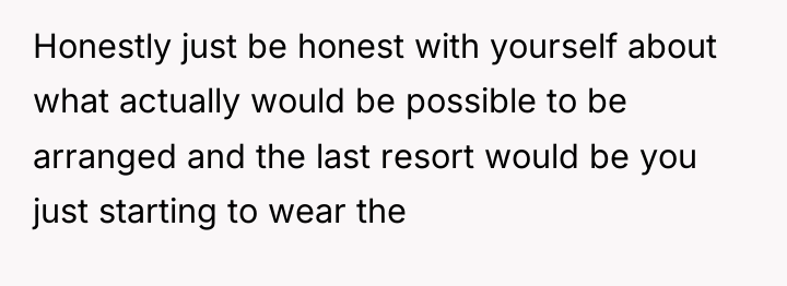 Honestly just be honest with yourself about what actually would...