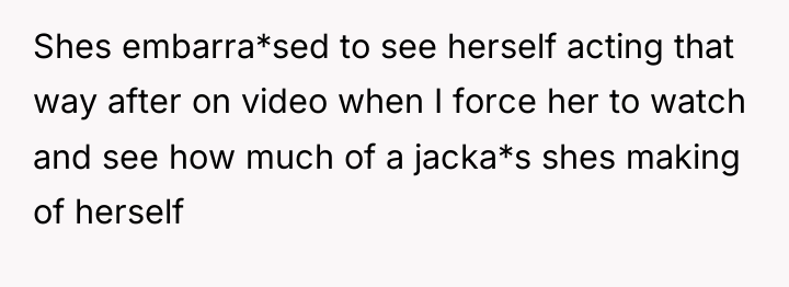 Shes embarra*sed to see herself acting that way after on...