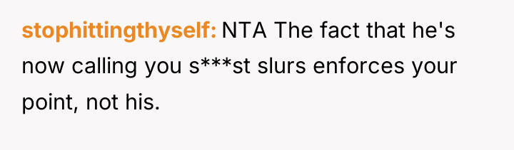stophittingthyself NTA The fact that he's now calling you s***st...