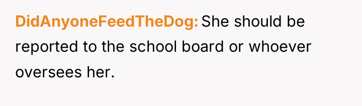 DidAnyoneFeedTheDog She should be reported to the school board or...