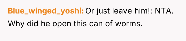 Blue_winged_yoshi Or just leave him!: NTA. Why did he open...