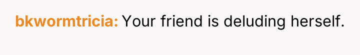 bkwormtricia Your friend is deluding herself.