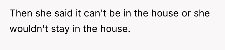 Then she said it can't be in the house or...