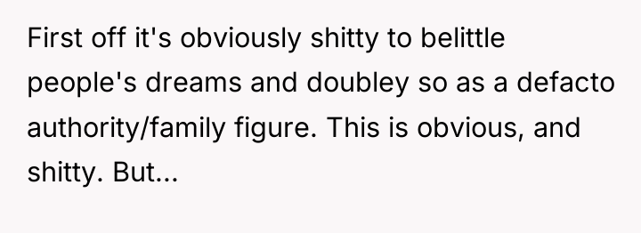 First off it's obviously shitty to belittle people's dreams and...