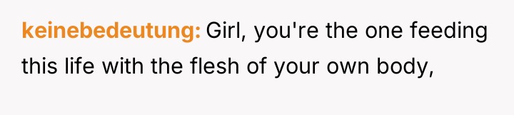 keinebedeutung Girl, you're the one feeding this life with the...