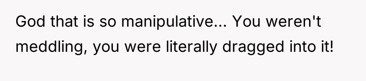 God that is so manipulative... You weren't meddling, you were...