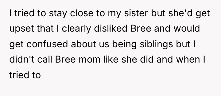 I tried to stay close to my sister but she'd...