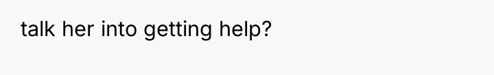 talk her into getting help?